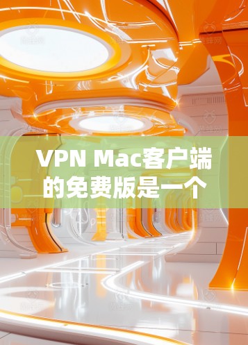 VPN Mac客户端的免费版是一个用户在Mac上使用VPN服务的工具，旨在保护个人或商业数据不被未经授权的第三方访问。以下是对VPN Mac客户端免费版的详细总结