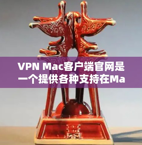 VPN Mac客户端官网是一个提供各种支持在Mac电脑上运行VPN服务的网站。它通常包含以下几个主要部分
