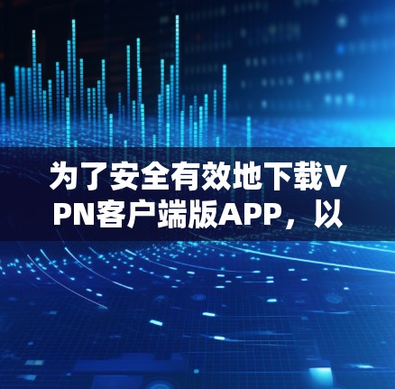 为了安全有效地下载VPN客户端版APP，以下是一步步的指南