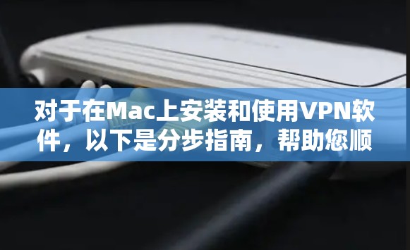对于在Mac上安装和使用VPN软件，以下是分步指南，帮助您顺利完成安装和配置