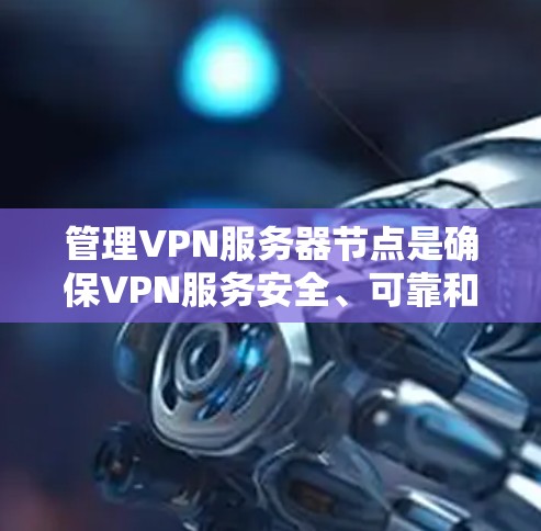管理VPN服务器节点是确保VPN服务安全、可靠和高效的步骤。以下是一个分步指南，帮助您顺利完成节点管理