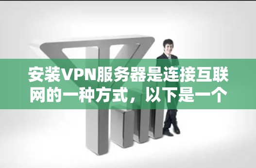 安装VPN服务器是连接互联网的一种方式，以下是一个清晰的步骤指南