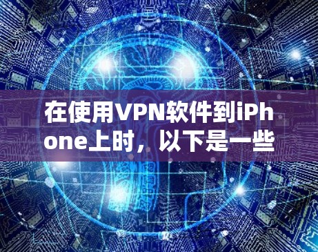 在使用VPN软件到iPhone上时，以下是一些详细的步骤指南，帮助您顺利完成安装和设置