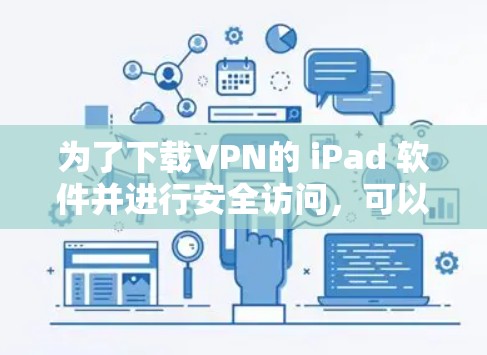为了下载VPN的 iPad 软件并进行安全访问，可以按照以下步骤进行操作