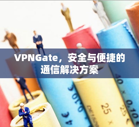 VPNGate，安全与便捷的通信解决方案