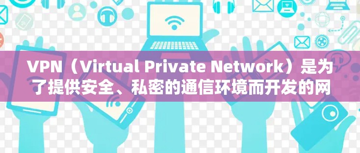 VPN（Virtual Private Network）是为了提供安全、私密的通信环境而开发的网络服务。以下是关于如何使用VPN的详细步骤