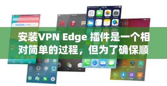 安装VPN Edge 插件是一个相对简单的过程，但为了确保顺利安装，以下是一个清晰的步骤指南