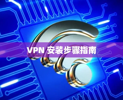 VPN 安装步骤指南