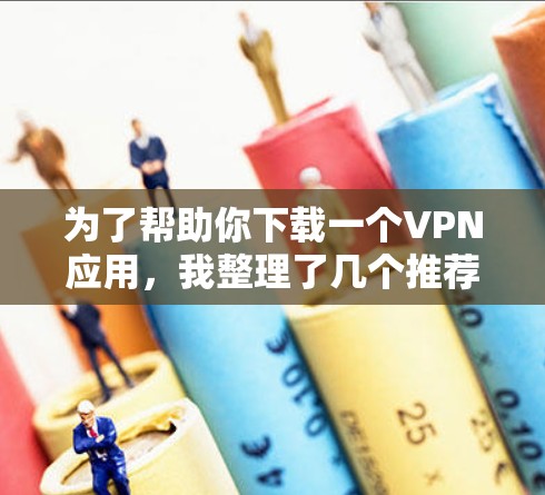 为了帮助你下载一个VPN应用，我整理了几个推荐的免费VPN应用，这些应用功能丰富，适合各种使用场景。以下是它们的详细介绍