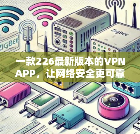 一款226最新版本的VPNAPP，让网络安全更可靠！