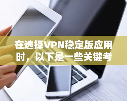 在选择VPN稳定版应用时，以下是一些关键考虑因素和推荐选择