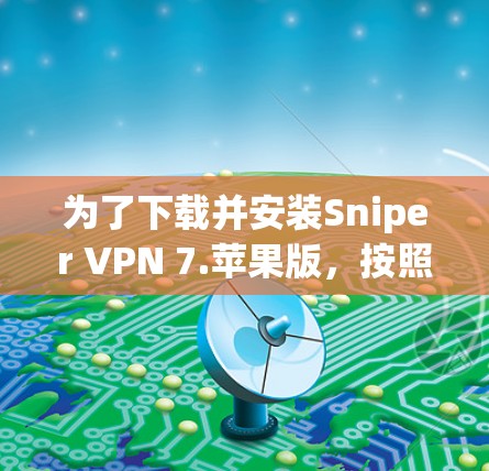 为了下载并安装Sniper VPN 7.苹果版,按照以下步骤进行 为了下载并安装Sniper VPN 7.苹果版,按照以下步骤进行