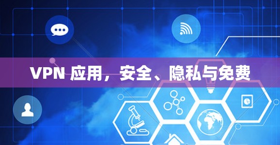VPN 应用，安全、隐私与免费