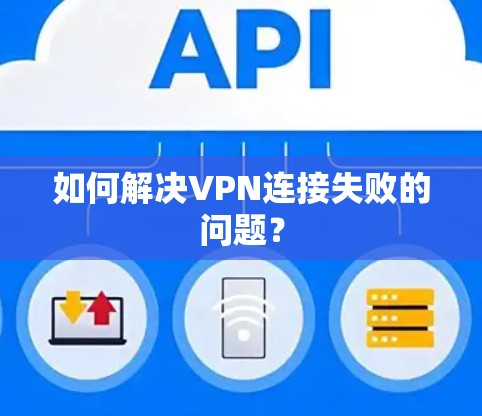 如何解决VPN连接失败的问题? 如何解决VPN连接失败的问题?