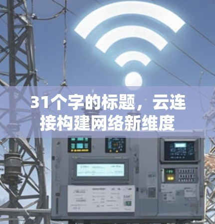 31个字的标题,云连接构建网络新维度 31个字的标题,云连接构建网络新维度