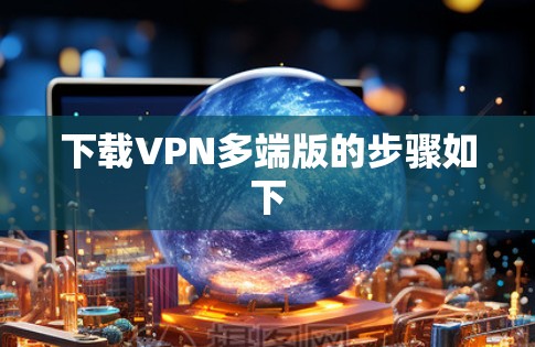 下载VPN多端版的步骤如下