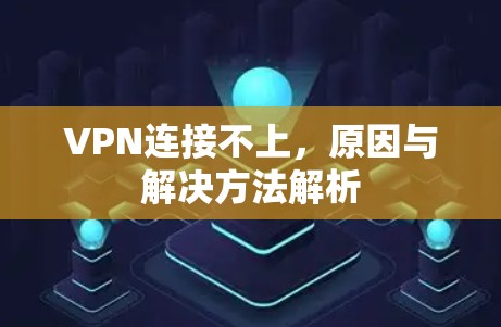 VPN连接不上,原因与解决方法解析 VPN连接不上,原因与解决方法解析