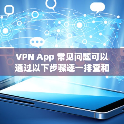 VPN App 常见问题可以通过以下步骤逐一排查和解决