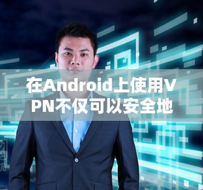 在Android上使用VPN不仅可以安全地连接到互联网，还能提升用户体验和数据传输效率。以下是一个详细的手册，帮助您学习如何在Android设备上使用VPN