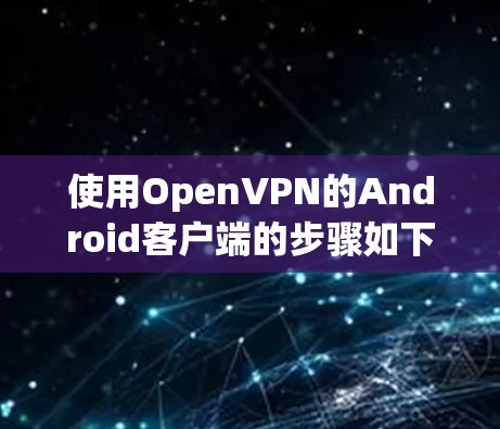 使用OpenVPN的Android客户端的步骤如下 使用OpenVPN的Android客户端的步骤如下