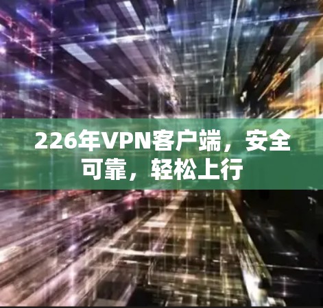 226年VPN客户端，安全可靠，轻松上行