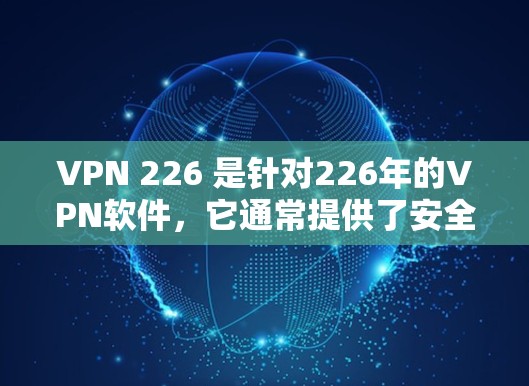 VPN 226 是针对226年的VPN软件，它通常提供了安全性和兼容性更好的服务。以下是下载VPN 226 加速软件的步骤和建议