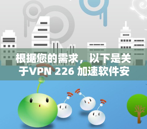 根据您的需求，以下是关于VPN 226 加速软件安装的详细步骤