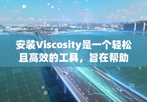安装Viscosity是一个轻松且高效的工具，旨在帮助你管理应用的依赖项。以下是一个详细的安装指南，帮助你顺利安装和使用Viscosity