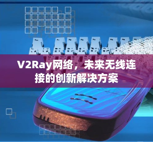 V2Ray网络，未来无线连接的创新解决方案