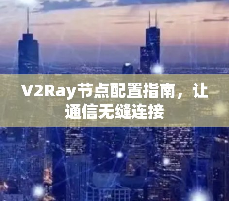 V2Ray节点配置指南，让通信无缝连接