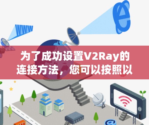 为了成功设置V2Ray的连接方法，您可以按照以下步骤进行操作