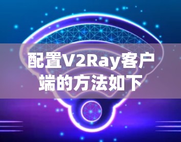 配置V2Ray客户端的方法如下