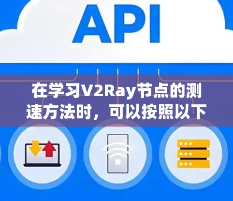 在学习V2Ray节点的测速方法时，可以按照以下步骤进行