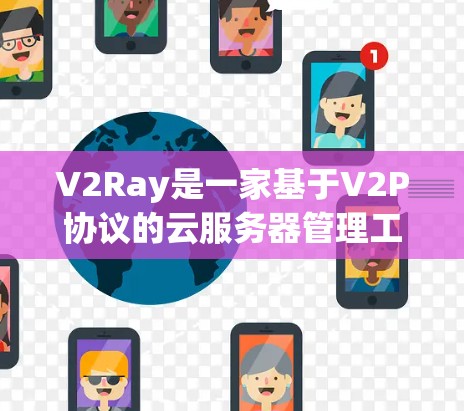 V2Ray是一家基于V2P协议的云服务器管理工具，旨在帮助用户高效管理云服务器，确保数据传输和网络可靠。以下是对V2Ray的详细介绍