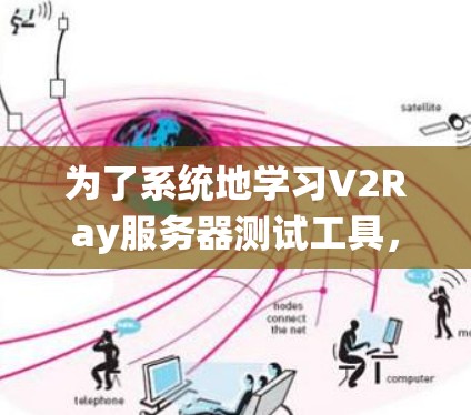 为了系统地学习V2Ray服务器测试工具，可以按照以下步骤进行
