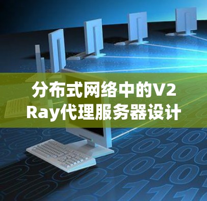 分布式网络中的V2Ray代理服务器设计与实现