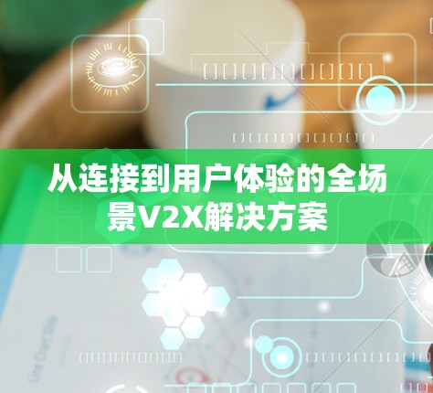 从连接到用户体验的全场景V2X解决方案