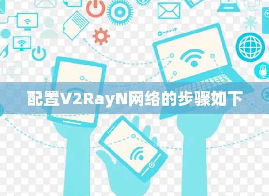 配置V2RayN网络的步骤如下