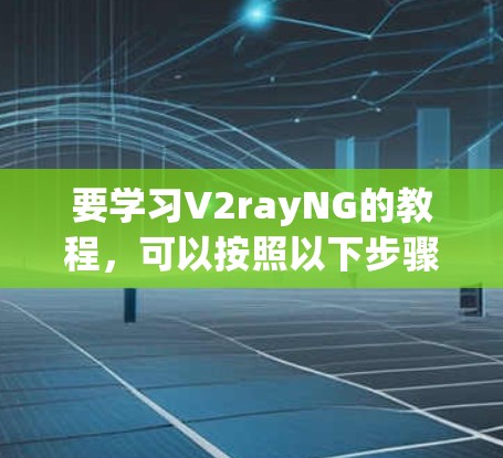 要学习V2rayNG的教程，可以按照以下步骤进行