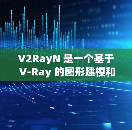 V2RayN 是一个基于 V-Ray 的图形建模和渲染工具，专为 3D 生成和渲染而设计，支持 PresidentDraw、GridDraw 和 GridDraw+以下是详细的使用方法和步骤