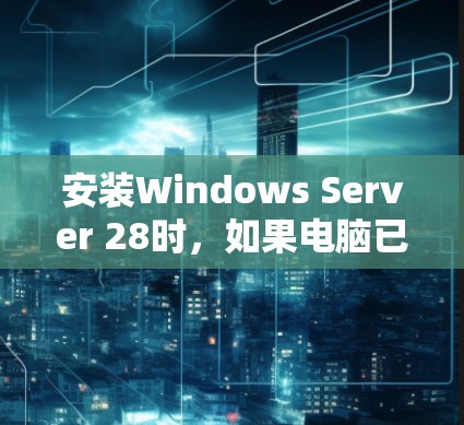 安装Windows Server 28时，如果电脑已经装有Windows Server 212，可以按照以下步骤进行