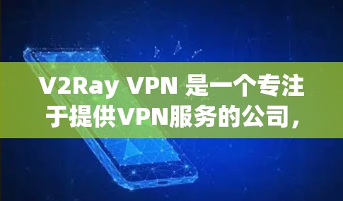 V2Ray VPN 是一个专注于提供VPN服务的公司，如果你正在寻找一个免费的VPN服务，可以尝试以下步骤