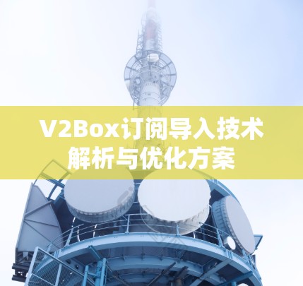 V2Box订阅导入技术解析与优化方案