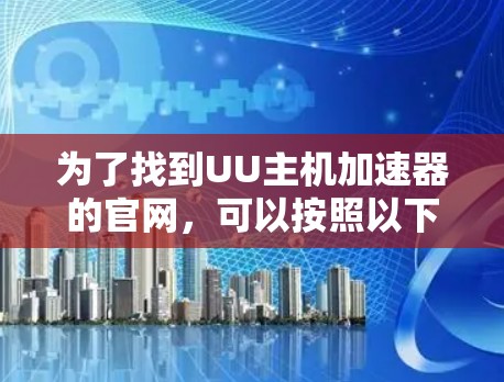 为了找到UU主机加速器的官网，可以按照以下步骤进行