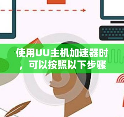 使用UU主机加速器时，可以按照以下步骤进行
