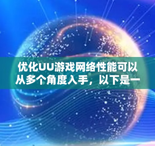 优化UU游戏网络性能可以从多个角度入手，以下是一些具体的步骤和建议