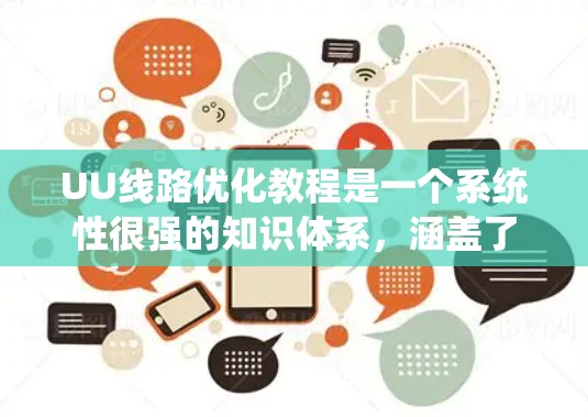 UU线路优化教程是一个系统性很强的知识体系，涵盖了多个关键方面，每个部分都需要深入理解。以下是对UU线路优化教程的详细总结和解析