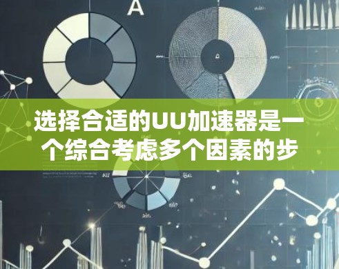 选择合适的UU加速器是一个综合考虑多个因素的步骤，下面将分步骤整理出一个清晰的指南