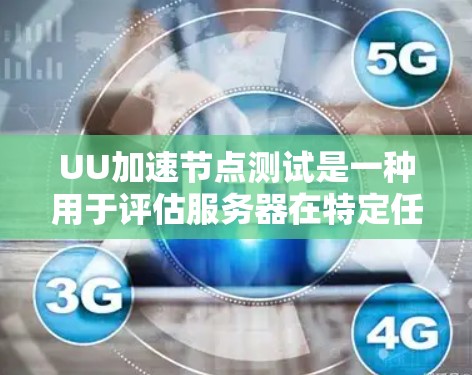 UU加速节点测试是一种用于评估服务器在特定任务下的性能和资源使用效率的技术。以下是对该测试的详细总结