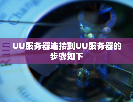 UU服务器连接到UU服务器的步骤如下